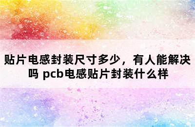 贴片电感封装尺寸多少，有人能解决吗 pcb电感贴片封装什么样